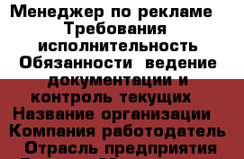 Менеджер по рекламе.  Требования: исполнительность Обязанности: ведение документации и контроль текущих › Название организации ­ Компания-работодатель › Отрасль предприятия ­ Другое › Минимальный оклад ­ 1 - Все города Работа » Вакансии   . Мордовия респ.
